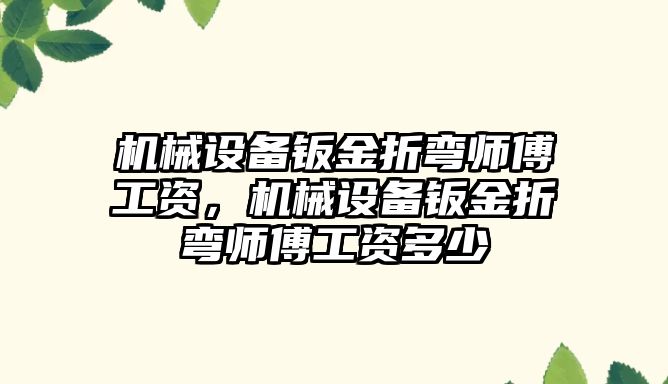 機械設備鈑金折彎師傅工資，機械設備鈑金折彎師傅工資多少