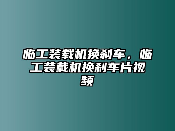 臨工裝載機(jī)換剎車，臨工裝載機(jī)換剎車片視頻