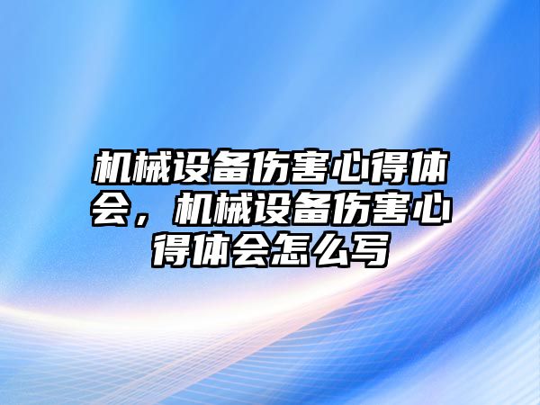 機械設(shè)備傷害心得體會，機械設(shè)備傷害心得體會怎么寫