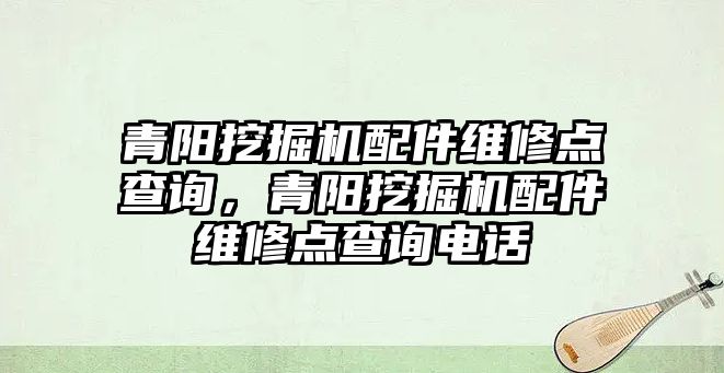 青陽挖掘機(jī)配件維修點查詢，青陽挖掘機(jī)配件維修點查詢電話