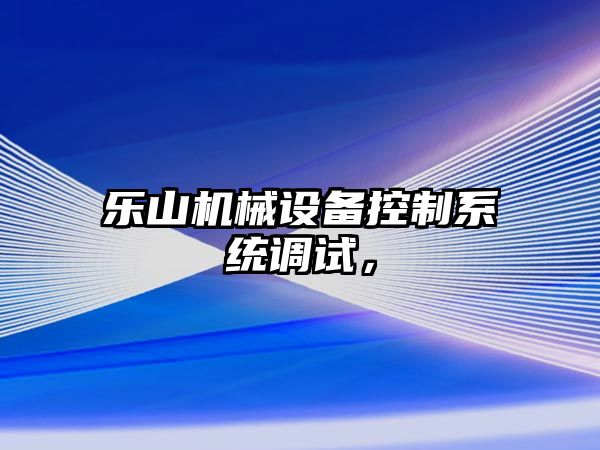 樂山機械設(shè)備控制系統(tǒng)調(diào)試，