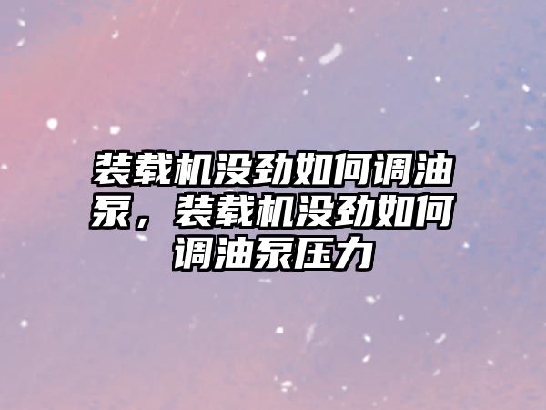 裝載機沒勁如何調(diào)油泵，裝載機沒勁如何調(diào)油泵壓力