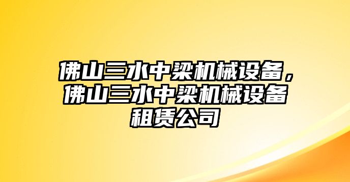 佛山三水中梁機(jī)械設(shè)備，佛山三水中梁機(jī)械設(shè)備租賃公司