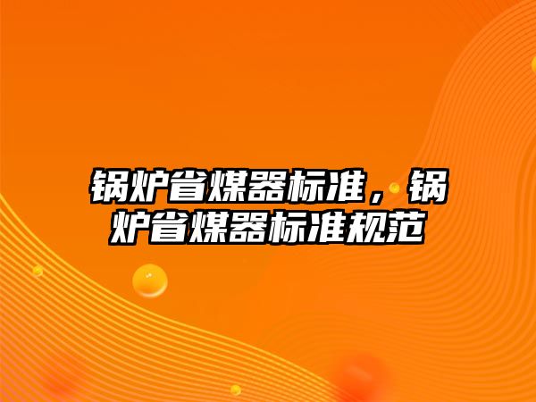 鍋爐省煤器標(biāo)準(zhǔn)，鍋爐省煤器標(biāo)準(zhǔn)規(guī)范