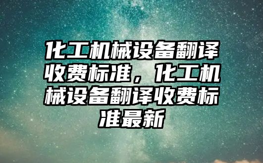 化工機械設備翻譯收費標準，化工機械設備翻譯收費標準最新