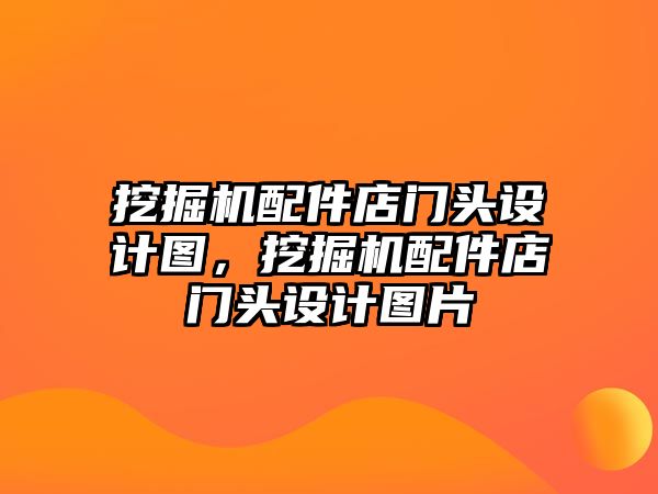 挖掘機(jī)配件店門頭設(shè)計(jì)圖，挖掘機(jī)配件店門頭設(shè)計(jì)圖片