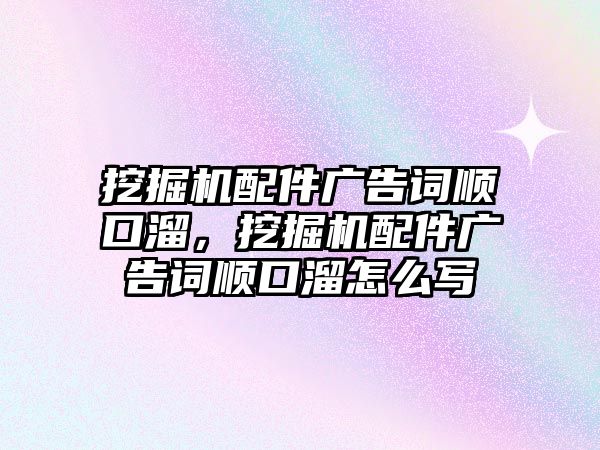 挖掘機配件廣告詞順口溜，挖掘機配件廣告詞順口溜怎么寫