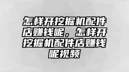 怎樣開挖掘機配件店賺錢呢，怎樣開挖掘機配件店賺錢呢視頻