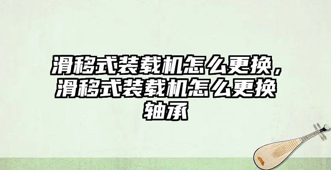 滑移式裝載機怎么更換，滑移式裝載機怎么更換軸承