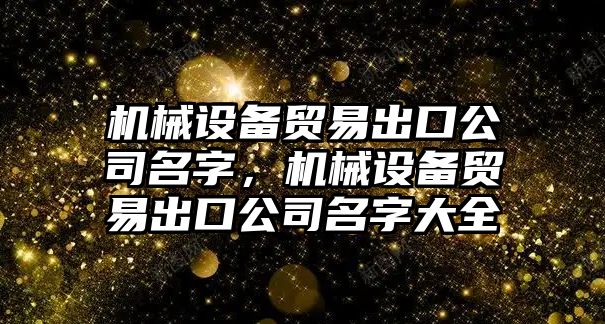 機械設(shè)備貿(mào)易出口公司名字，機械設(shè)備貿(mào)易出口公司名字大全