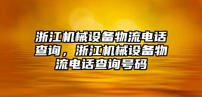 浙江機(jī)械設(shè)備物流電話查詢，浙江機(jī)械設(shè)備物流電話查詢號(hào)碼