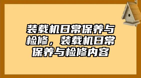 裝載機(jī)日常保養(yǎng)與檢修，裝載機(jī)日常保養(yǎng)與檢修內(nèi)容