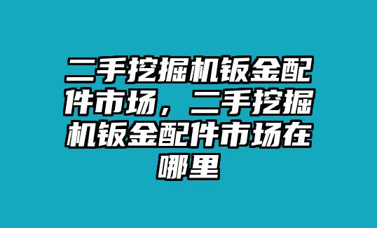 二手挖掘機(jī)鈑金配件市場(chǎng)，二手挖掘機(jī)鈑金配件市場(chǎng)在哪里