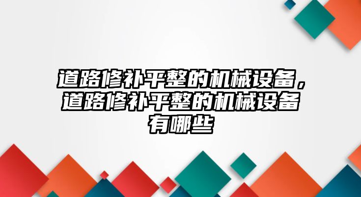 道路修補(bǔ)平整的機(jī)械設(shè)備，道路修補(bǔ)平整的機(jī)械設(shè)備有哪些