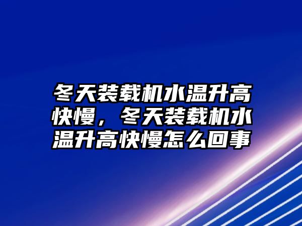 冬天裝載機水溫升高快慢，冬天裝載機水溫升高快慢怎么回事