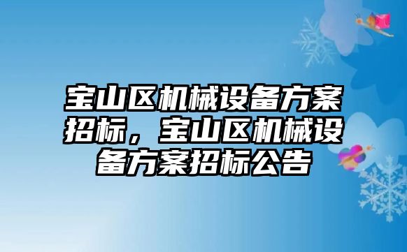 寶山區(qū)機械設(shè)備方案招標，寶山區(qū)機械設(shè)備方案招標公告