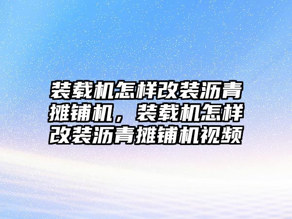 裝載機(jī)怎樣改裝瀝青攤鋪機(jī)，裝載機(jī)怎樣改裝瀝青攤鋪機(jī)視頻