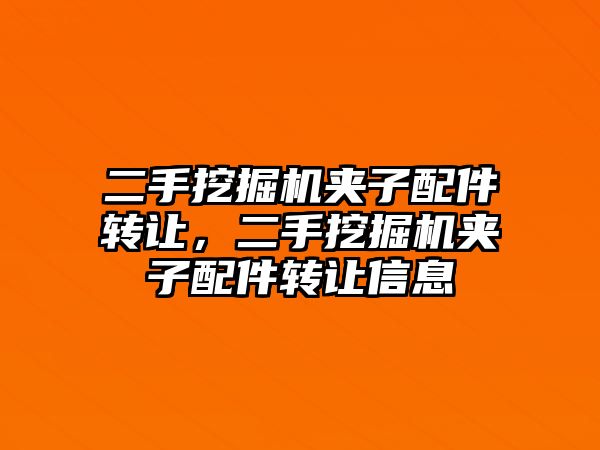 二手挖掘機(jī)夾子配件轉(zhuǎn)讓，二手挖掘機(jī)夾子配件轉(zhuǎn)讓信息