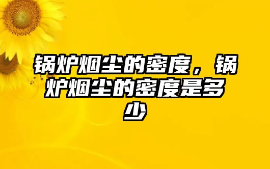 鍋爐煙塵的密度，鍋爐煙塵的密度是多少