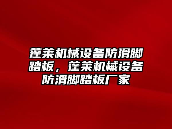 蓬萊機械設(shè)備防滑腳踏板，蓬萊機械設(shè)備防滑腳踏板廠家