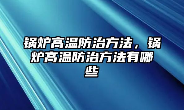 鍋爐高溫防治方法，鍋爐高溫防治方法有哪些