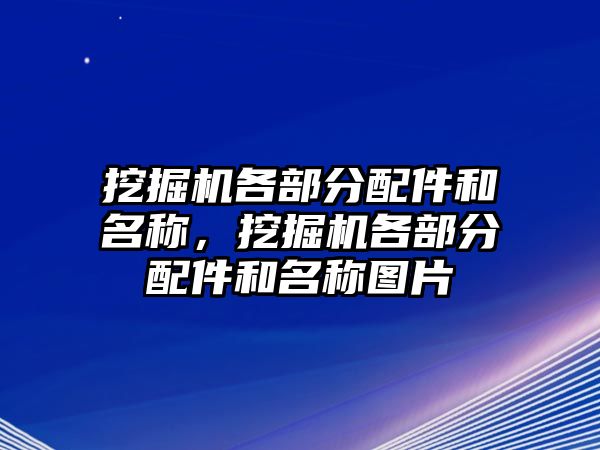 挖掘機各部分配件和名稱，挖掘機各部分配件和名稱圖片