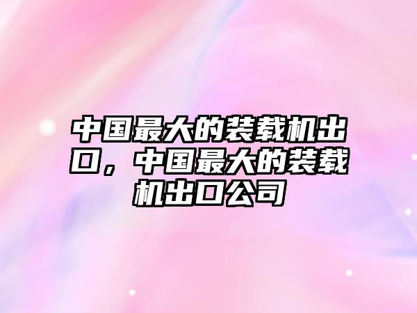 中國(guó)最大的裝載機(jī)出口，中國(guó)最大的裝載機(jī)出口公司