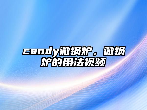 candy微鍋爐，微鍋爐的用法視頻