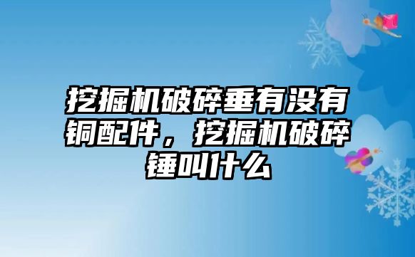 挖掘機破碎垂有沒有銅配件，挖掘機破碎錘叫什么