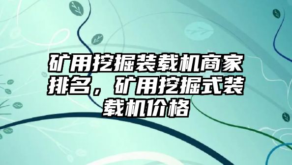 礦用挖掘裝載機(jī)商家排名，礦用挖掘式裝載機(jī)價(jià)格