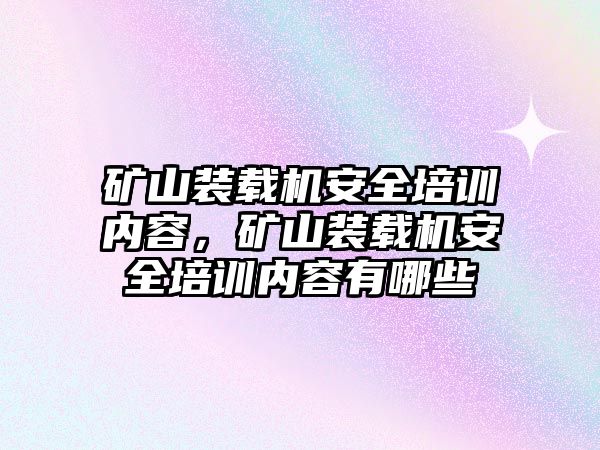 礦山裝載機安全培訓(xùn)內(nèi)容，礦山裝載機安全培訓(xùn)內(nèi)容有哪些