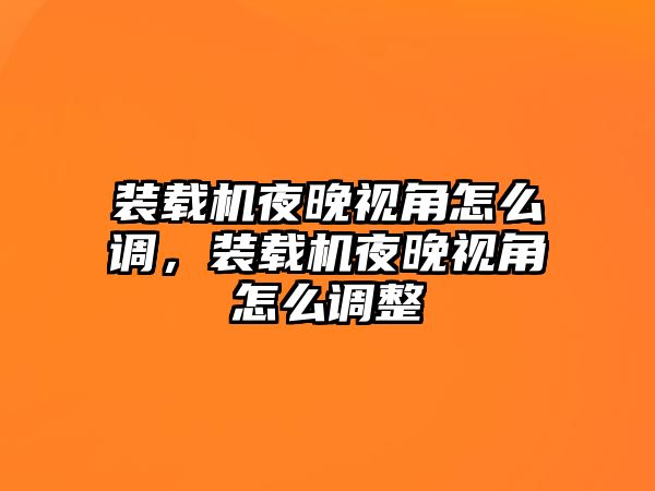 裝載機(jī)夜晚視角怎么調(diào)，裝載機(jī)夜晚視角怎么調(diào)整