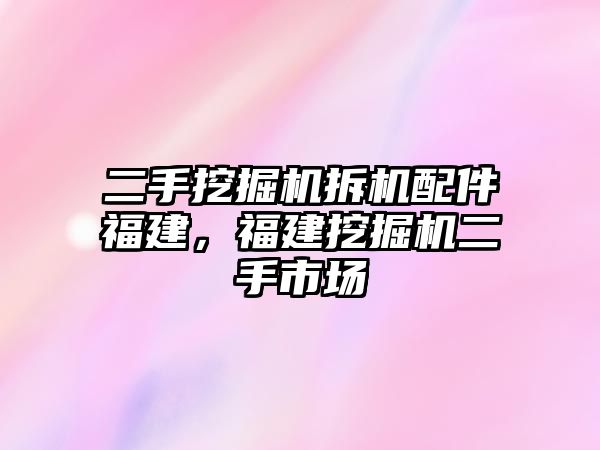 二手挖掘機拆機配件福建，福建挖掘機二手市場