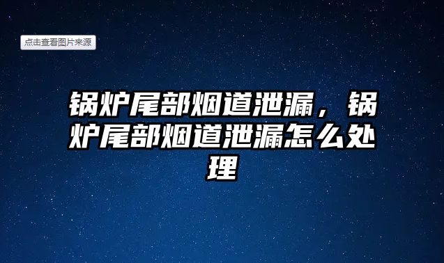 鍋爐尾部煙道泄漏，鍋爐尾部煙道泄漏怎么處理