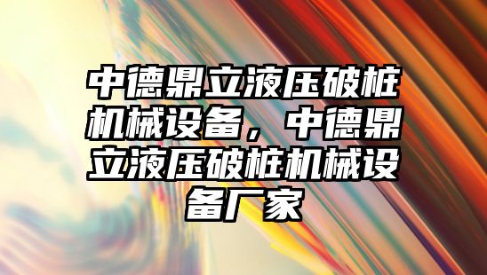 中德鼎立液壓破樁機械設(shè)備，中德鼎立液壓破樁機械設(shè)備廠家