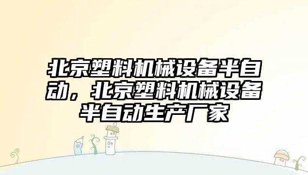 北京塑料機械設備半自動，北京塑料機械設備半自動生產(chǎn)廠家