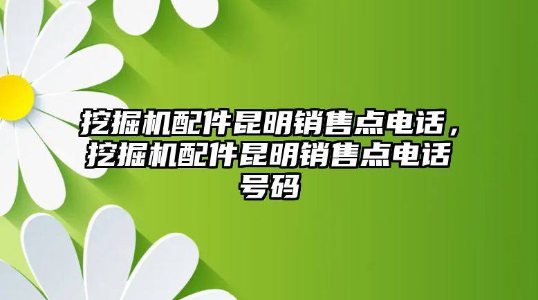 挖掘機配件昆明銷售點電話，挖掘機配件昆明銷售點電話號碼