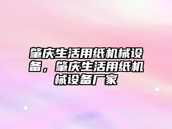 肇慶生活用紙機械設備，肇慶生活用紙機械設備廠家