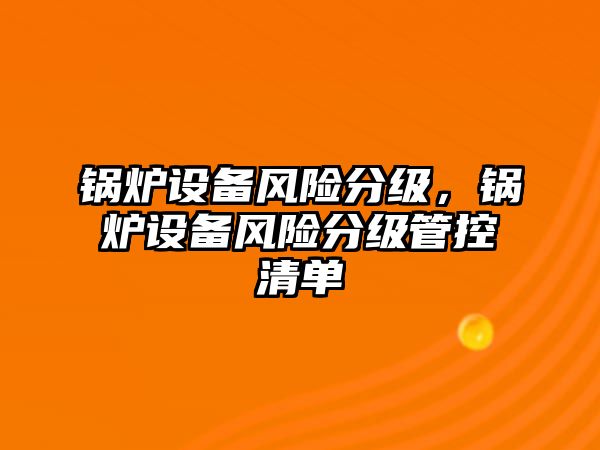 鍋爐設備風險分級，鍋爐設備風險分級管控清單