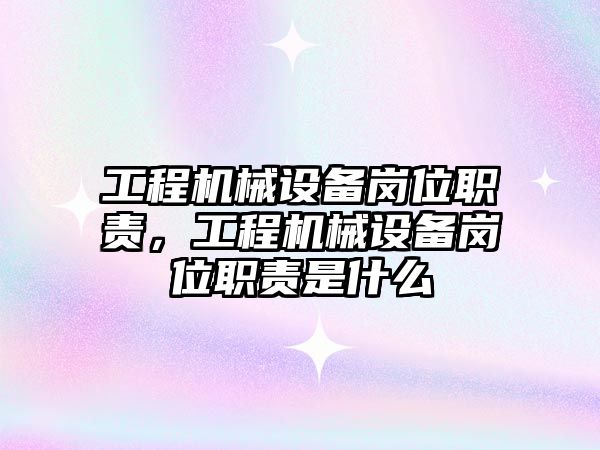 工程機械設(shè)備崗位職責(zé)，工程機械設(shè)備崗位職責(zé)是什么