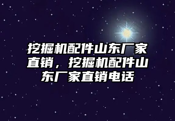 挖掘機配件山東廠家直銷，挖掘機配件山東廠家直銷電話