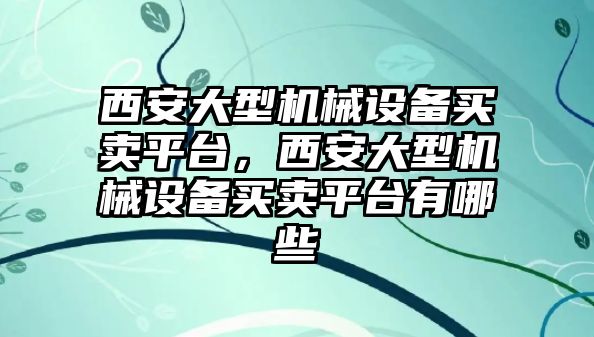 西安大型機械設備買賣平臺，西安大型機械設備買賣平臺有哪些