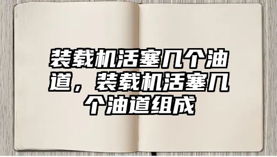 裝載機(jī)活塞幾個(gè)油道，裝載機(jī)活塞幾個(gè)油道組成