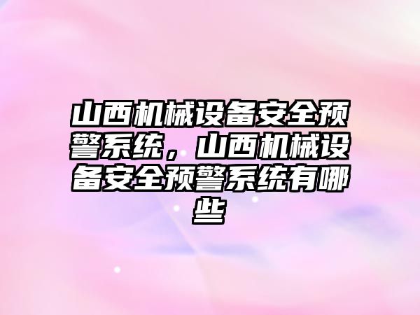 山西機械設(shè)備安全預(yù)警系統(tǒng)，山西機械設(shè)備安全預(yù)警系統(tǒng)有哪些