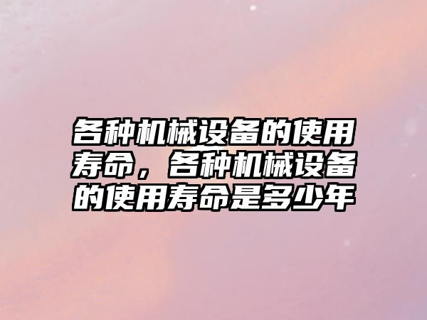 各種機械設備的使用壽命，各種機械設備的使用壽命是多少年