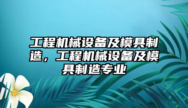 工程機械設(shè)備及模具制造，工程機械設(shè)備及模具制造專業(yè)