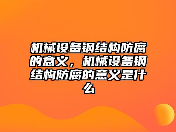 機(jī)械設(shè)備鋼結(jié)構(gòu)防腐的意義，機(jī)械設(shè)備鋼結(jié)構(gòu)防腐的意義是什么