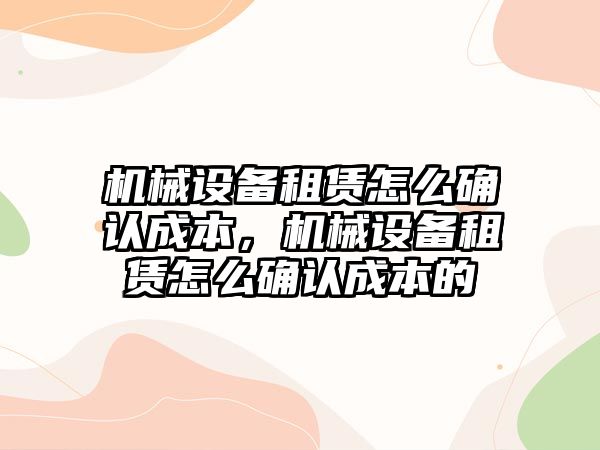 機械設備租賃怎么確認成本，機械設備租賃怎么確認成本的