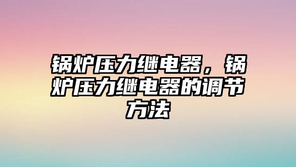 鍋爐壓力繼電器，鍋爐壓力繼電器的調(diào)節(jié)方法