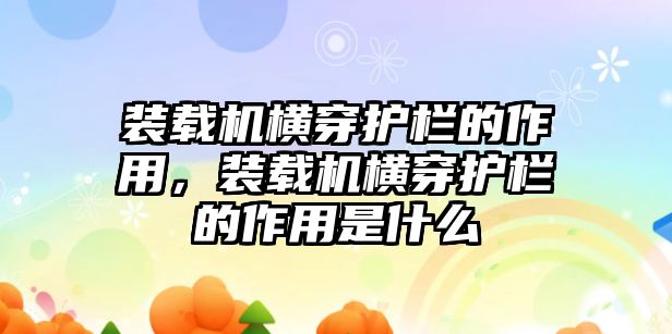 裝載機(jī)橫穿護(hù)欄的作用，裝載機(jī)橫穿護(hù)欄的作用是什么